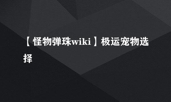 【怪物弹珠wiki】极运宠物选择