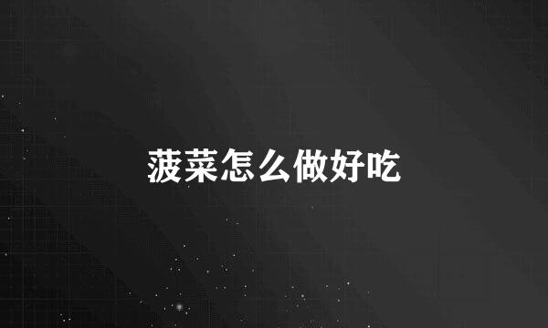菠菜怎么做好吃