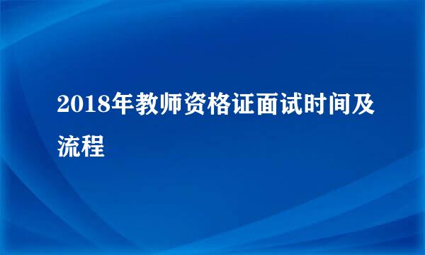 2018年教师资格证面试时间及流程
