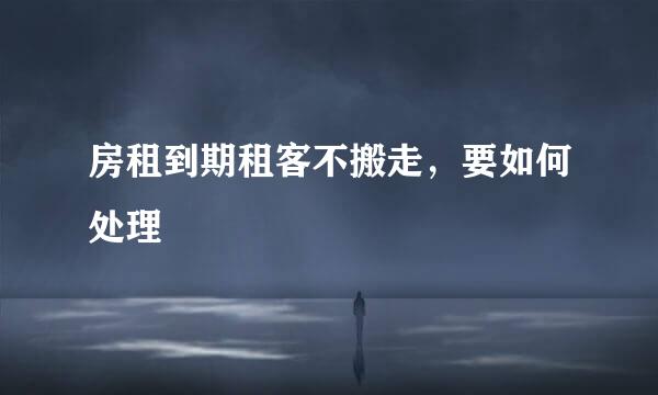 房租到期租客不搬走，要如何处理