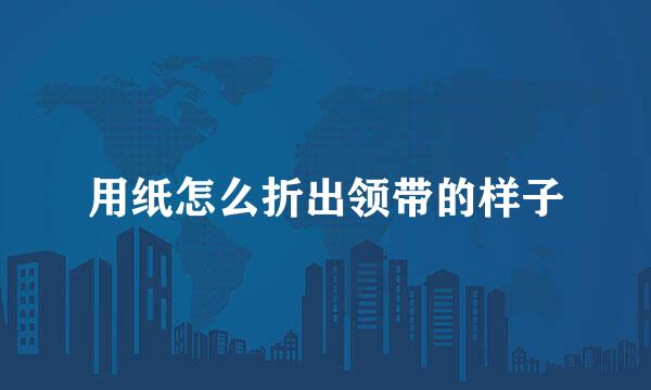 用纸怎么折出领带的样子