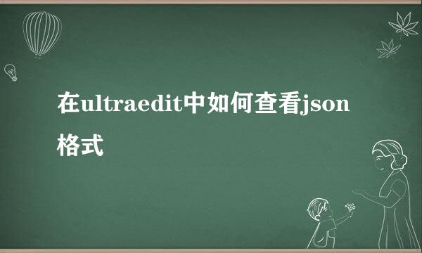 在ultraedit中如何查看json格式