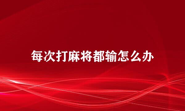 每次打麻将都输怎么办
