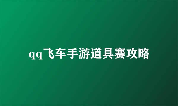 qq飞车手游道具赛攻略