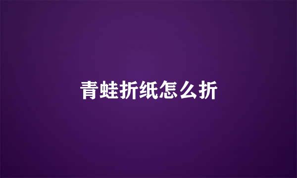 青蛙折纸怎么折
