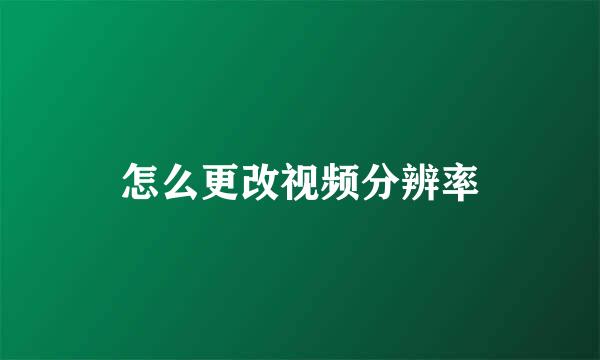 怎么更改视频分辨率