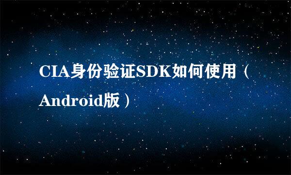 CIA身份验证SDK如何使用（Android版）