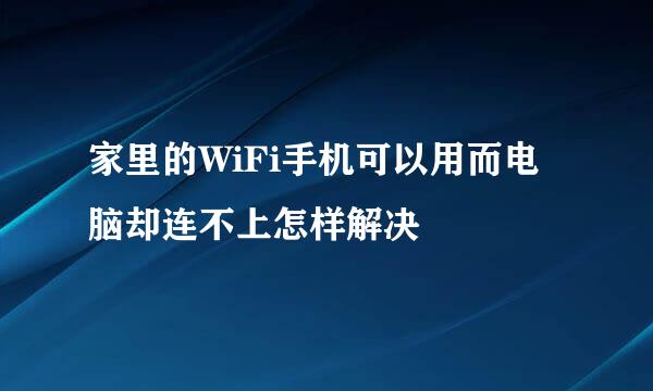 家里的WiFi手机可以用而电脑却连不上怎样解决