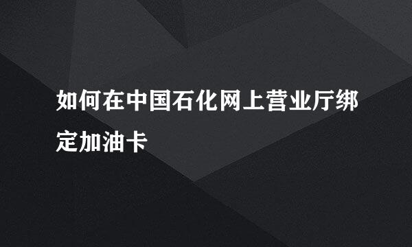 如何在中国石化网上营业厅绑定加油卡