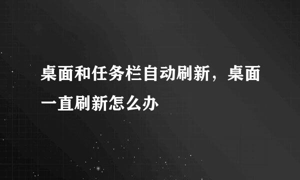 桌面和任务栏自动刷新，桌面一直刷新怎么办
