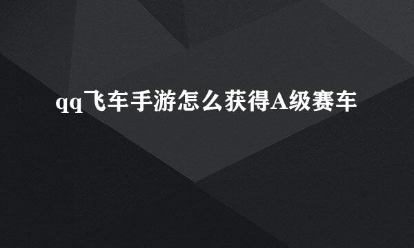 qq飞车手游怎么获得A级赛车