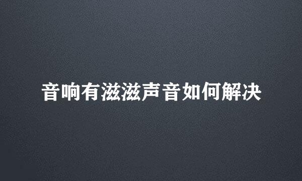 音响有滋滋声音如何解决