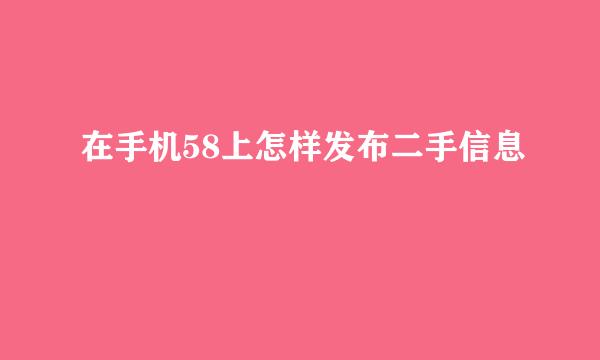 在手机58上怎样发布二手信息