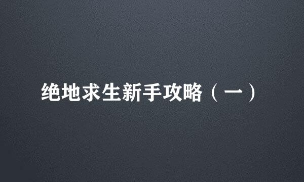 绝地求生新手攻略（一）