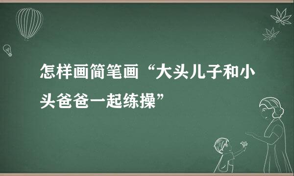 怎样画简笔画“大头儿子和小头爸爸一起练操”