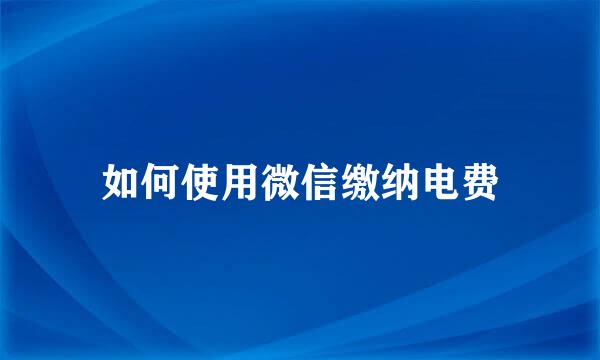 如何使用微信缴纳电费