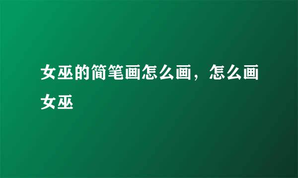 女巫的简笔画怎么画，怎么画女巫