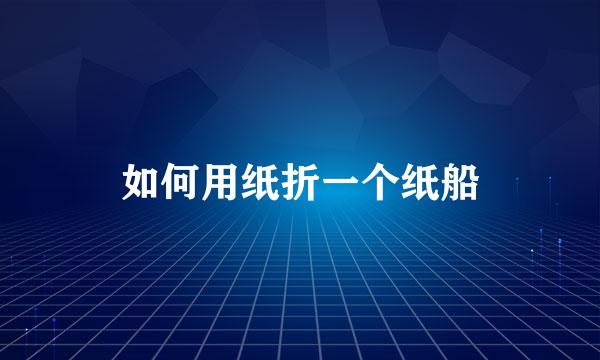 如何用纸折一个纸船