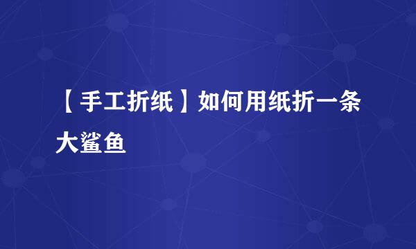 【手工折纸】如何用纸折一条大鲨鱼