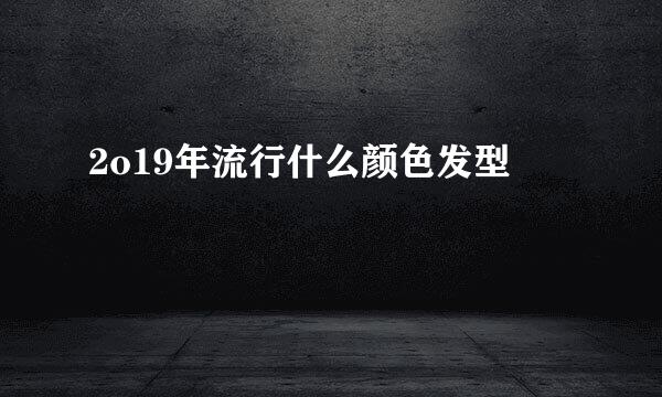 2o19年流行什么颜色发型