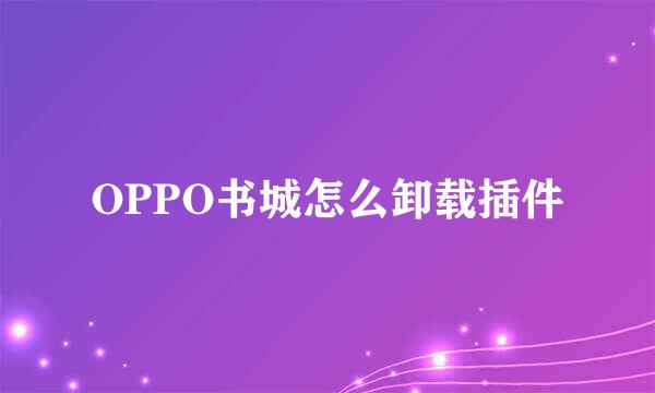 OPPO书城怎么卸载插件