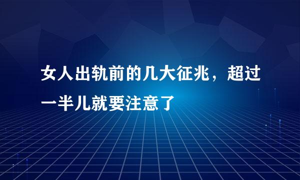 女人出轨前的几大征兆，超过一半儿就要注意了