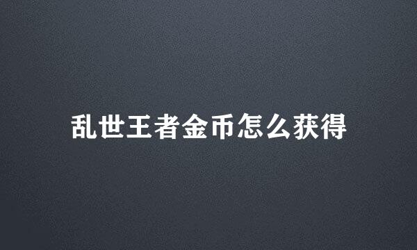 乱世王者金币怎么获得