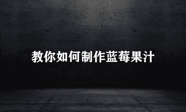 教你如何制作蓝莓果汁