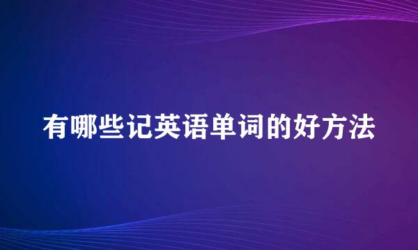 有哪些记英语单词的好方法