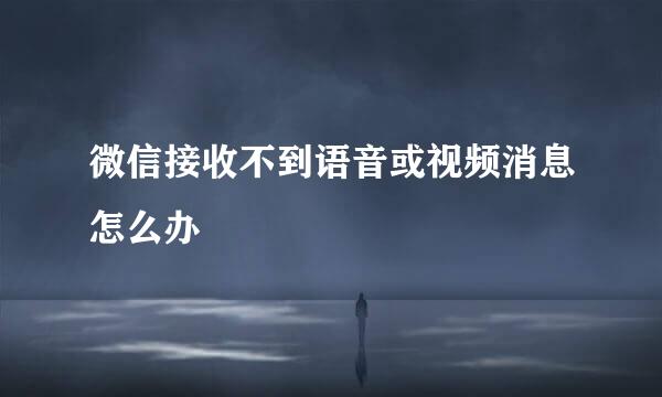 微信接收不到语音或视频消息怎么办