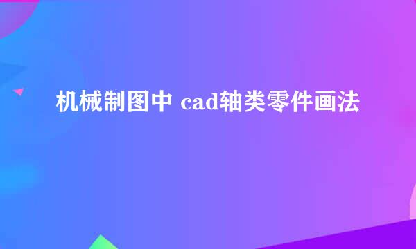 机械制图中 cad轴类零件画法