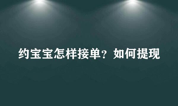 约宝宝怎样接单？如何提现