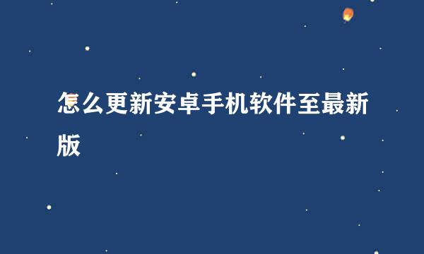 怎么更新安卓手机软件至最新版