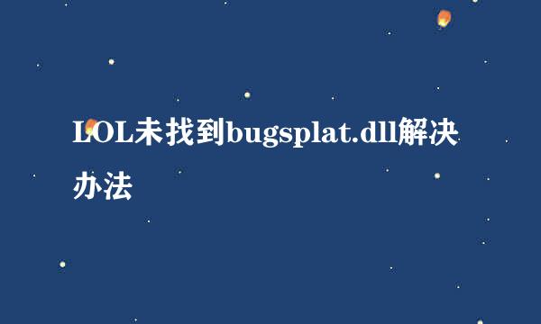 LOL未找到bugsplat.dll解决办法