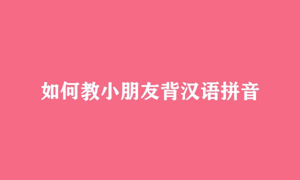 如何教小朋友背汉语拼音