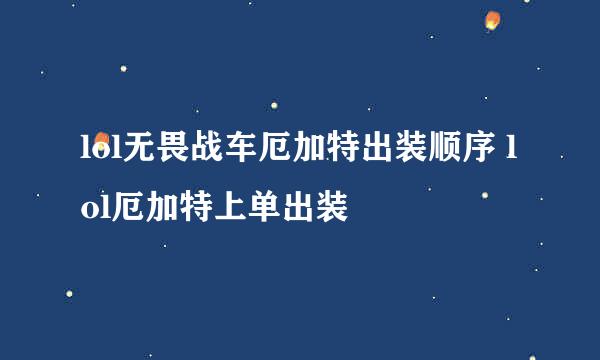 lol无畏战车厄加特出装顺序 lol厄加特上单出装