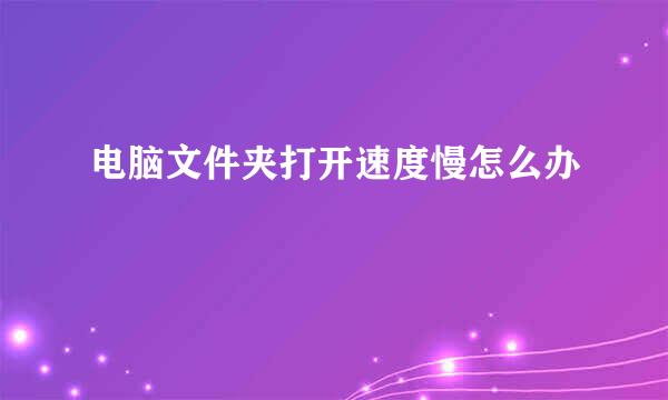 电脑文件夹打开速度慢怎么办