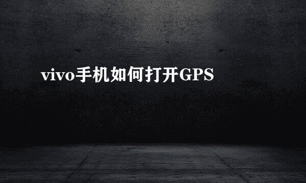 vivo手机如何打开GPS