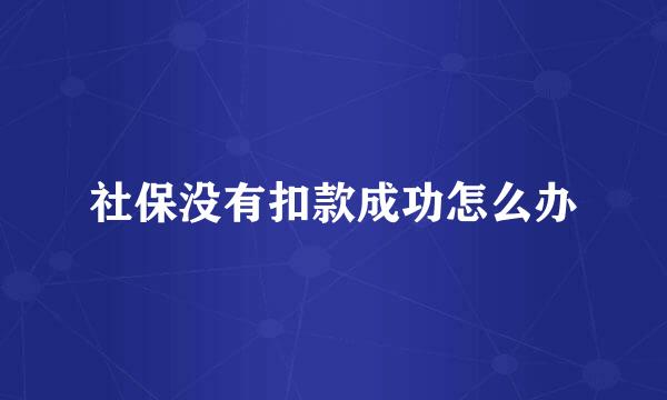 社保没有扣款成功怎么办