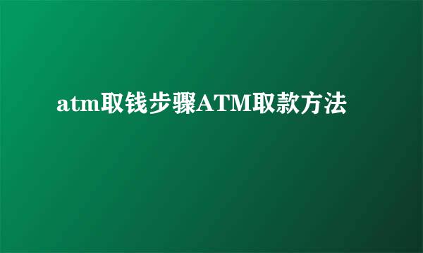atm取钱步骤ATM取款方法