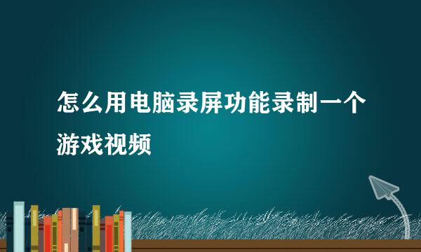 怎么用电脑录屏功能录制一个游戏视频