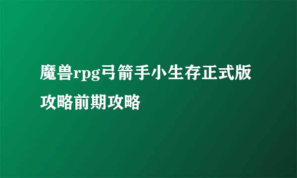 魔兽rpg弓箭手小生存正式版攻略前期攻略