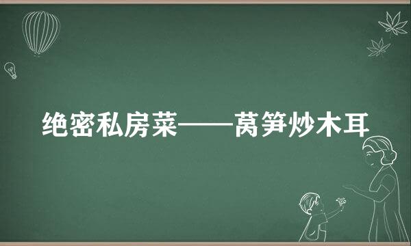 绝密私房菜——莴笋炒木耳