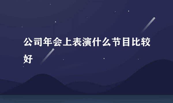公司年会上表演什么节目比较好