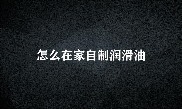 怎么在家自制润滑油