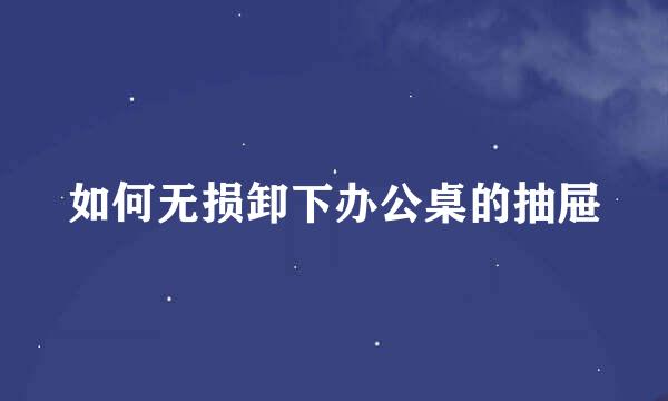 如何无损卸下办公桌的抽屉