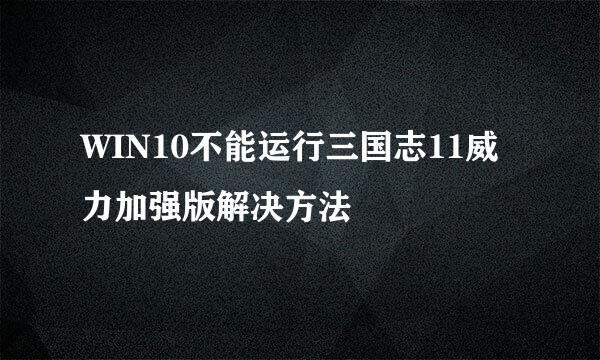WIN10不能运行三国志11威力加强版解决方法