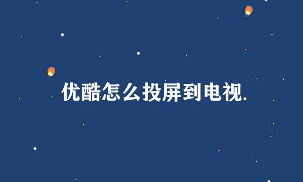 优酷怎么投屏到电视