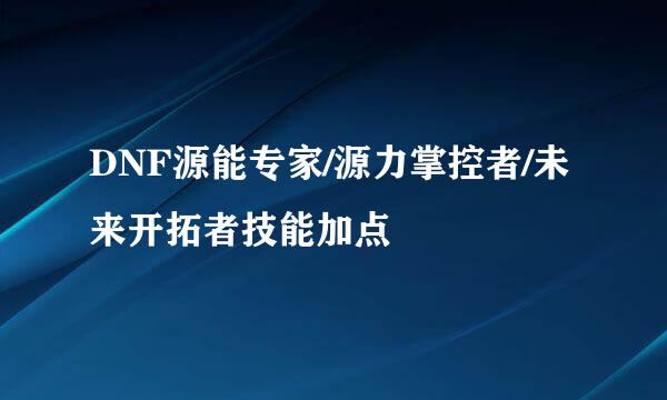 DNF源能专家/源力掌控者/未来开拓者技能加点