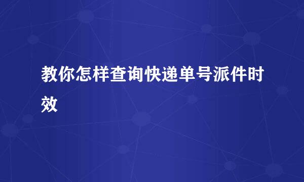 教你怎样查询快递单号派件时效